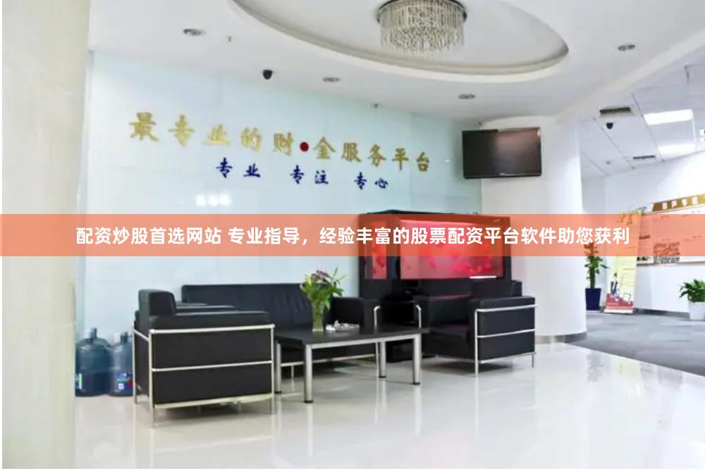 配资炒股首选网站 专业指导，经验丰富的股票配资平台软件助您获利