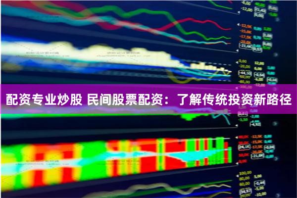 配资专业炒股 民间股票配资：了解传统投资新路径