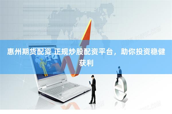 惠州期货配资 正规炒股配资平台，助你投资稳健获利