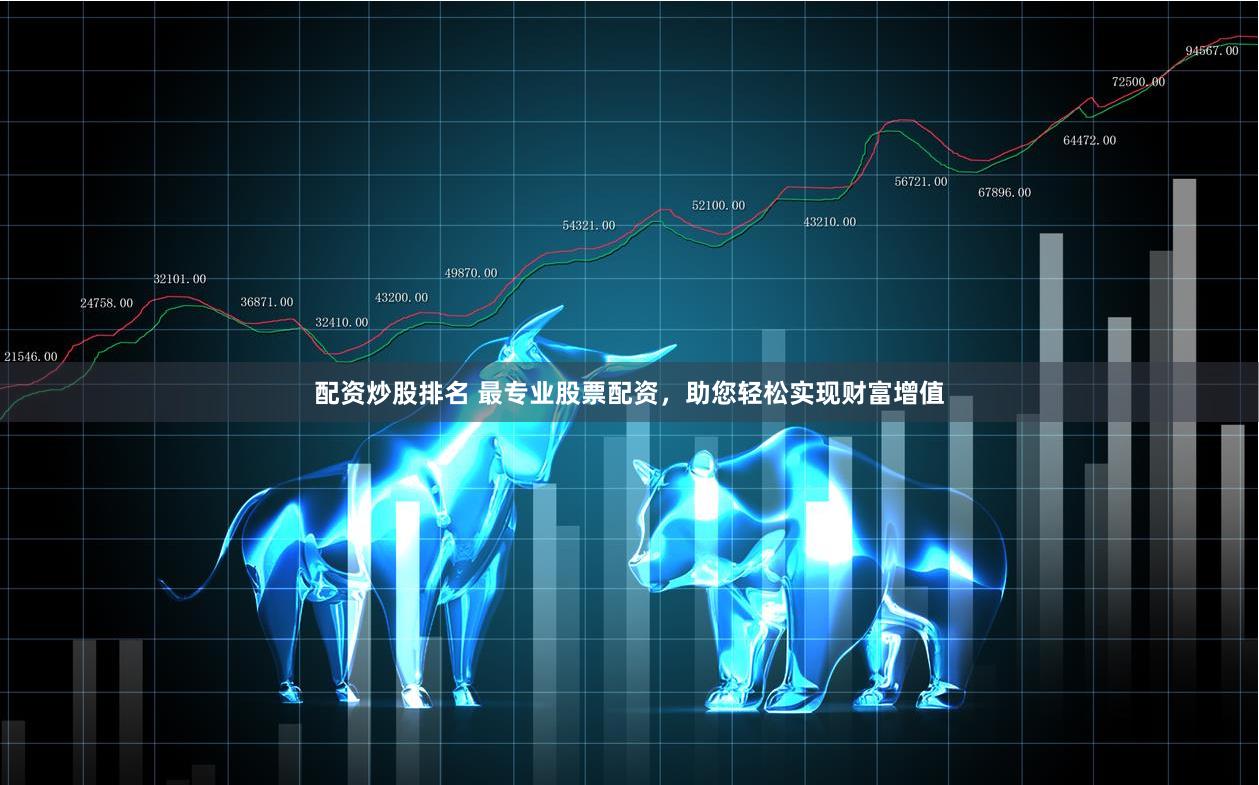 配资炒股排名 最专业股票配资，助您轻松实现财富增值