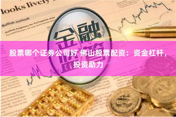 股票哪个证券公司好 佛山股票配资：资金杠杆，投资助力