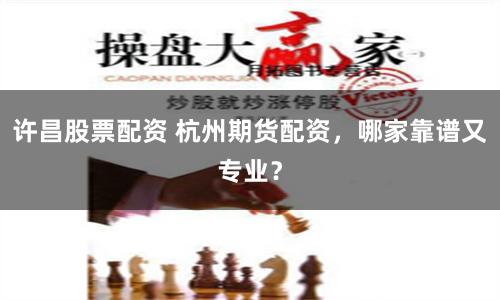 许昌股票配资 杭州期货配资，哪家靠谱又专业？