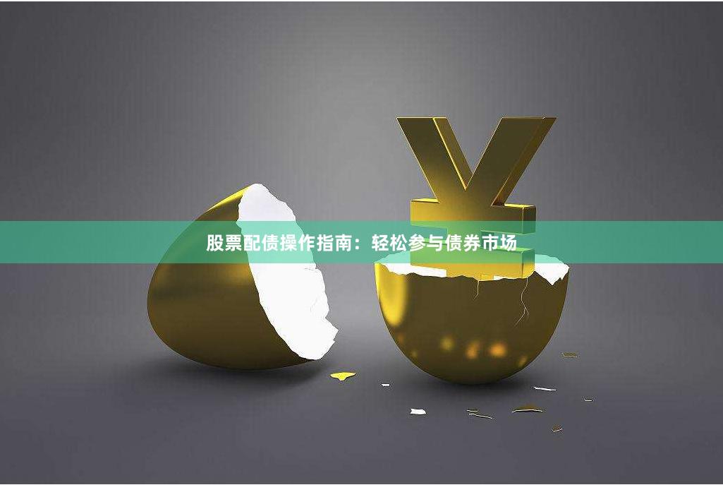 股票配债操作指南：轻松参与债券市场