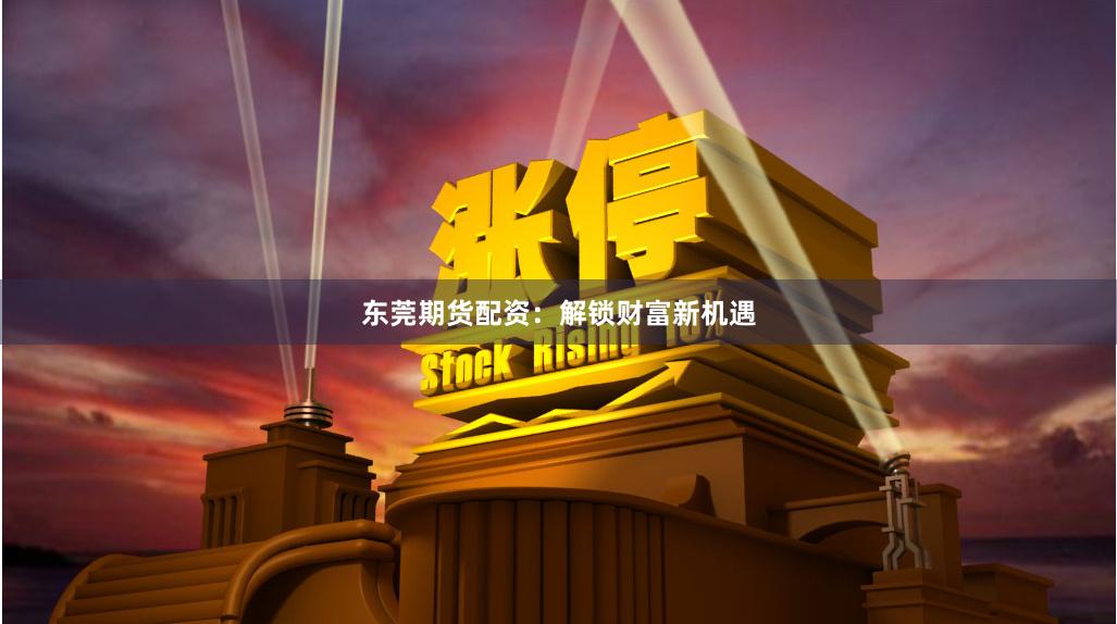 东莞期货配资：解锁财富新机遇