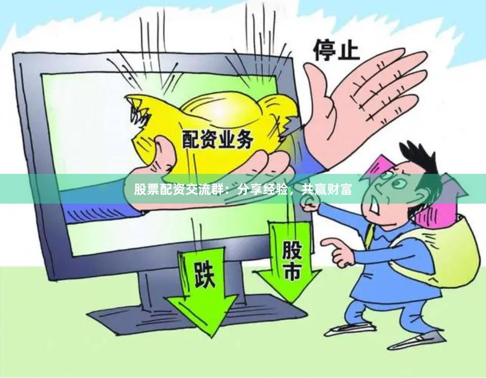股票配资交流群：分享经验，共赢财富