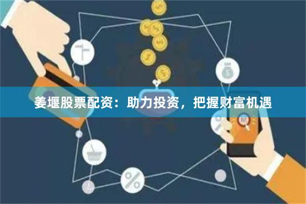 姜堰股票配资：助力投资，把握财富机遇