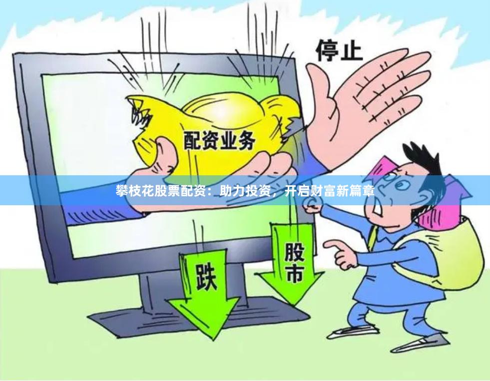 攀枝花股票配资：助力投资，开启财富新篇章