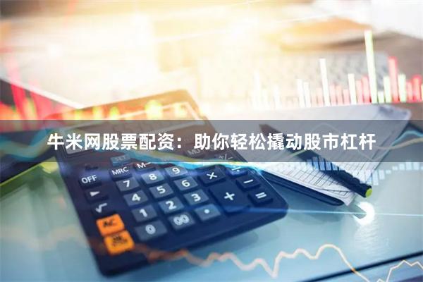 牛米网股票配资：助你轻松撬动股市杠杆