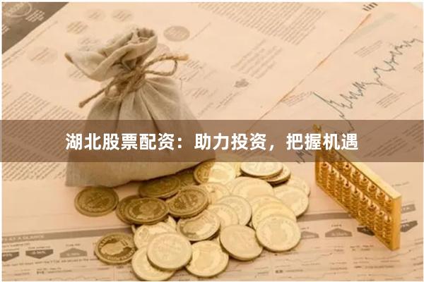 湖北股票配资：助力投资，把握机遇
