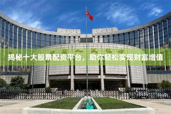 揭秘十大股票配资平台，助你轻松实现财富增值