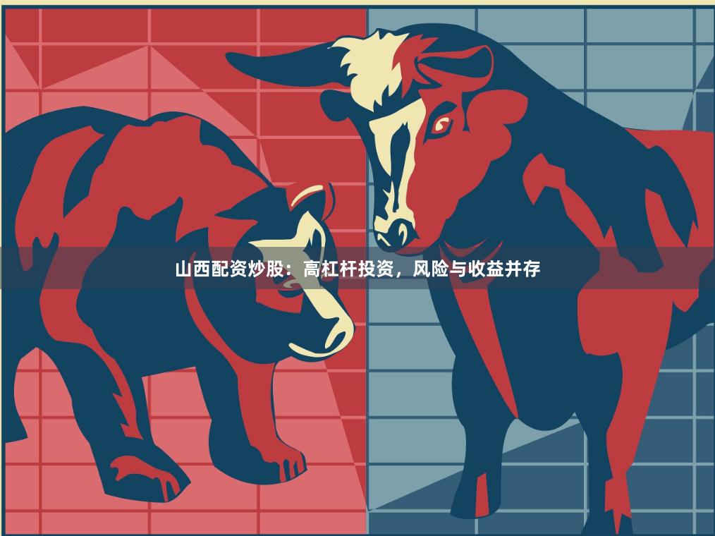 山西配资炒股：高杠杆投资，风险与收益并存