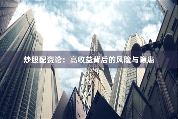 炒股配资论：高收益背后的风险与隐患