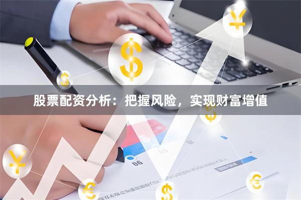 股票配资分析：把握风险，实现财富增值