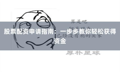 股票配资申请指南：一步步教你轻松获得资金