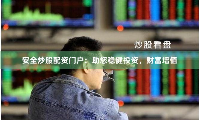 安全炒股配资门户：助您稳健投资，财富增值