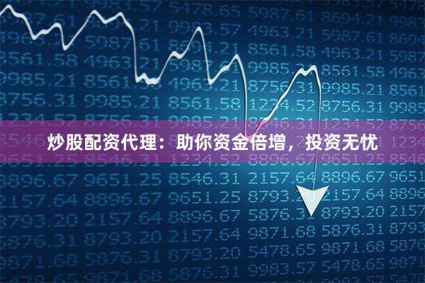 炒股配资代理：助你资金倍增，投资无忧