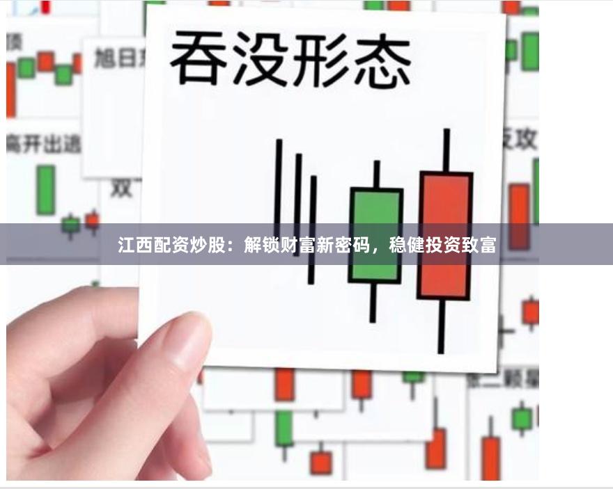 江西配资炒股：解锁财富新密码，稳健投资致富