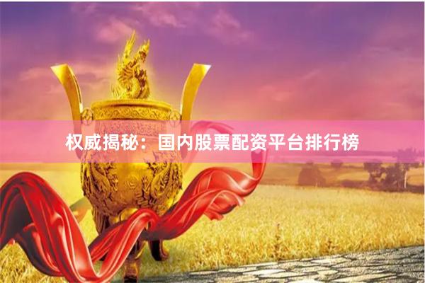 权威揭秘：国内股票配资平台排行榜