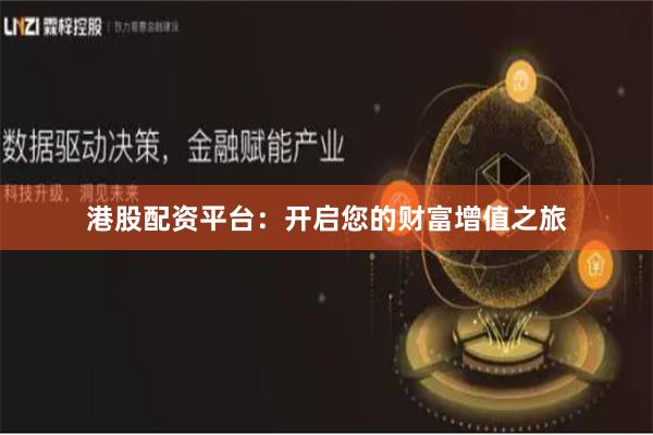 港股配资平台：开启您的财富增值之旅
