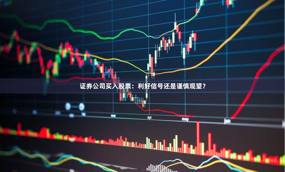 证券公司买入股票：利好信号还是谨慎观望？