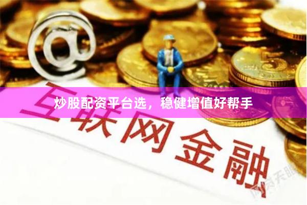 炒股配资平台选，稳健增值好帮手