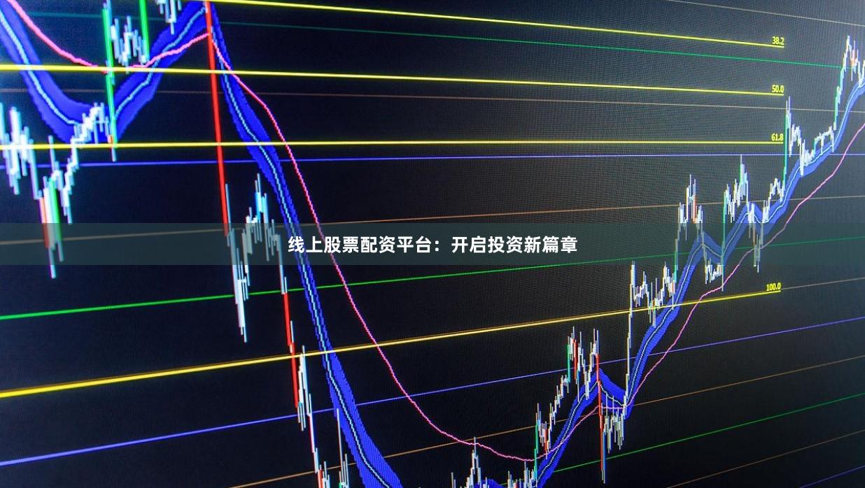 线上股票配资平台：开启投资新篇章
