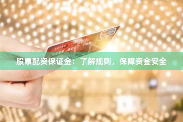 股票配资保证金：了解规则，保障资金安全
