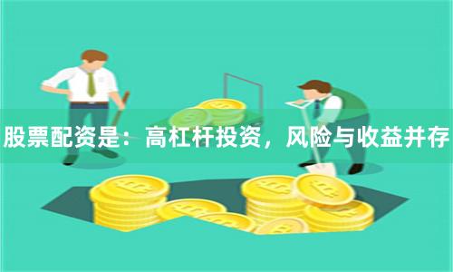 股票配资是：高杠杆投资，风险与收益并存
