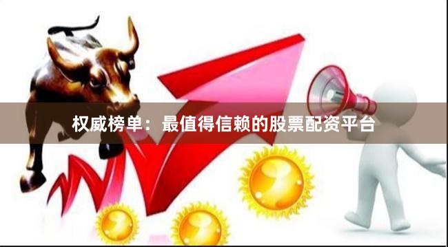 权威榜单：最值得信赖的股票配资平台