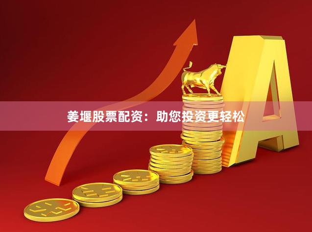 姜堰股票配资：助您投资更轻松