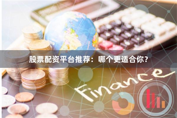 股票配资平台推荐:哪个更适合你?