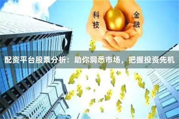 配资平台股票分析:助你洞悉市场,把握投资先机