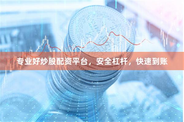 专业好炒股配资平台,安全杠杆,快速到账