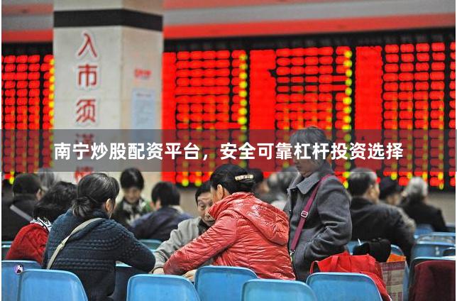 南宁炒股配资平台，安全可靠杠杆投资选择