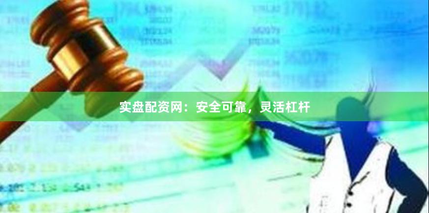 实盘配资网：安全可靠，灵活杠杆
