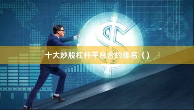 十大炒股杠杆平台合约排名（）