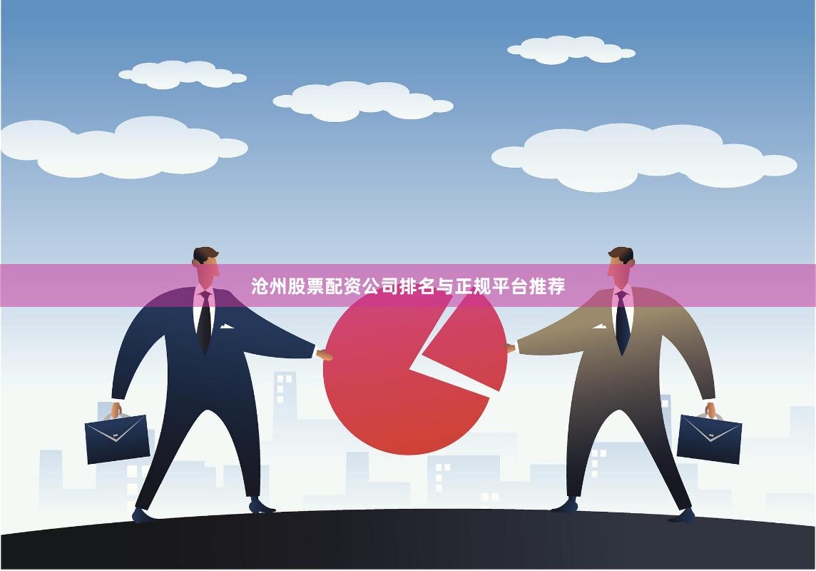 沧州股票配资公司排名与正规平台推荐