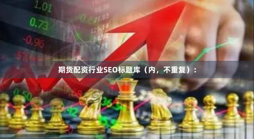 期货配资行业SEO标题库（内，不重复）：