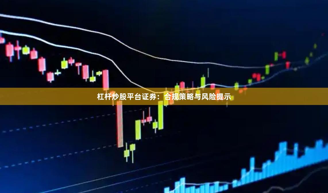 杠杆炒股平台证券：合规策略与风险提示