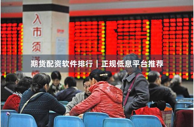 期货配资软件排行｜正规低息平台推荐