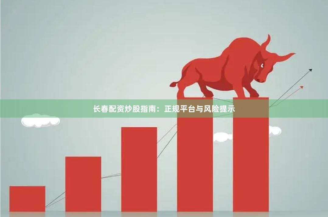 长春配资炒股指南：正规平台与风险提示