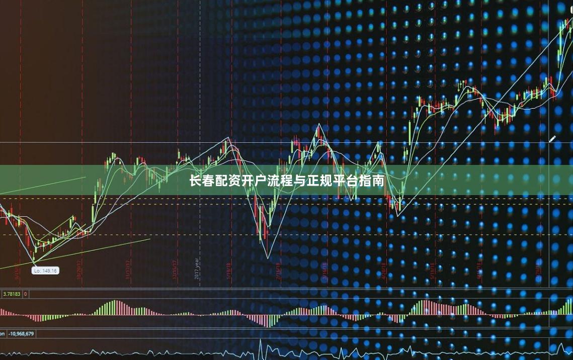 长春配资开户流程与正规平台指南
