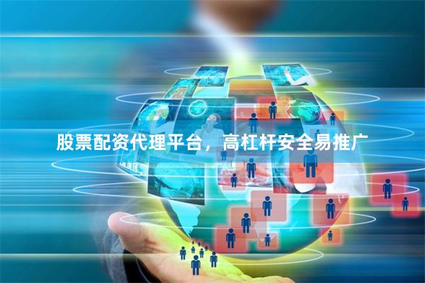 股票配资代理平台,高杠杆安全易推广