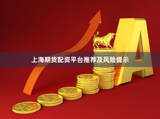 上海期货配资平台推荐及风险提示