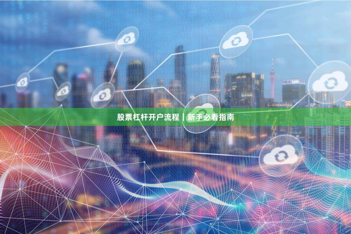 股票杠杆开户流程｜新手必看指南