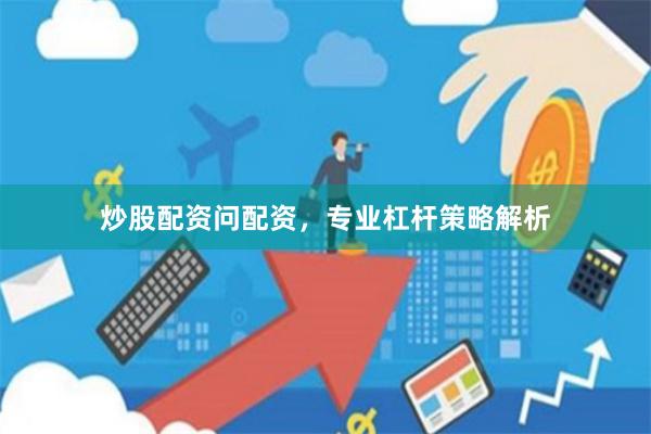 炒股配资问配资，专业杠杆策略解析