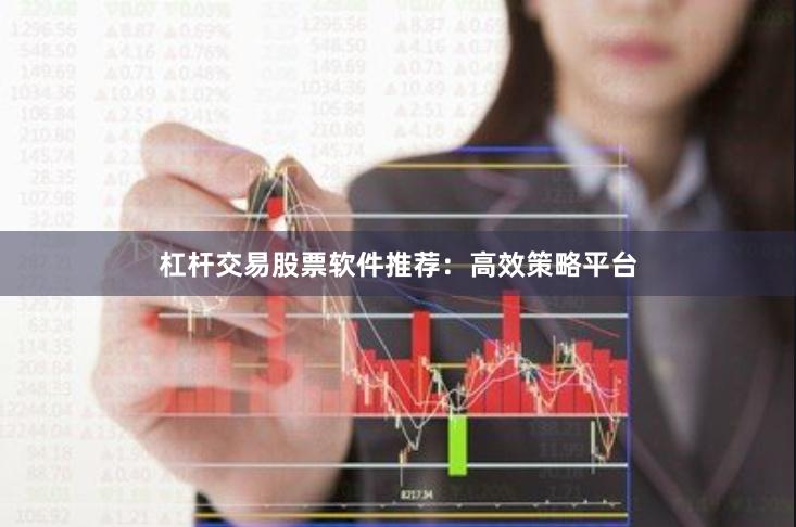 杠杆交易股票软件推荐：高效策略平台