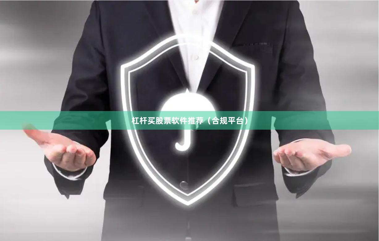 杠杆买股票软件推荐（合规平台）