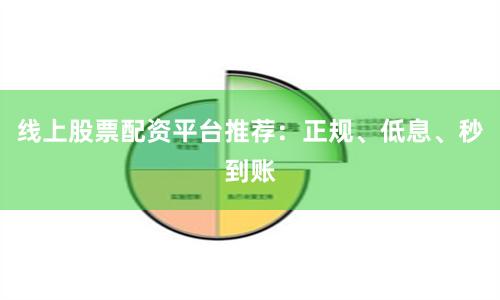 线上股票配资平台推荐：正规、低息、秒到账