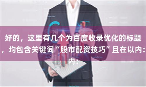 好的,这里有几个为百度收录优化的标题,均包含关键词“股市配资技巧”且在以内: